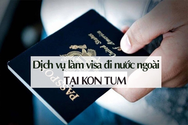 Dịch vụ làm visa đi nước ngoài tại Kon Tum uy tín